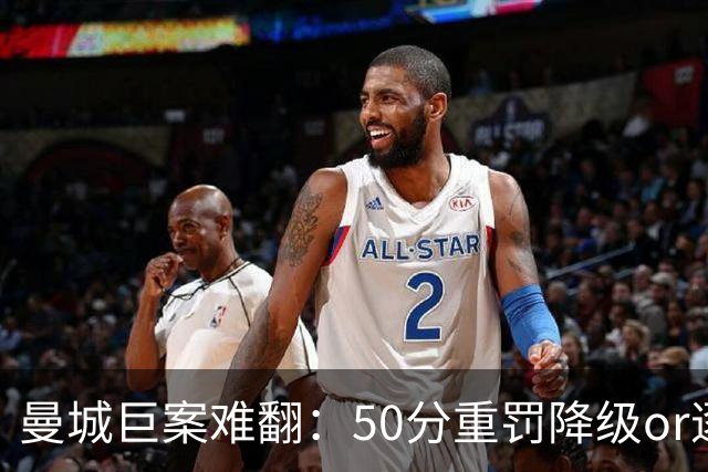 曼城巨案难翻：50分重罚降级or逐季扣分无冠？
